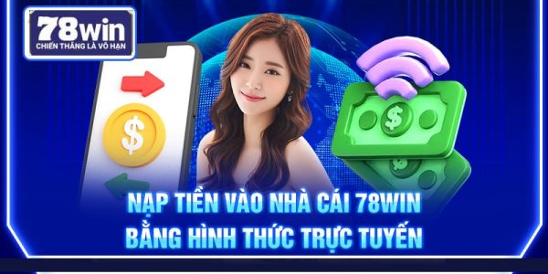 Nạp Tiền 78WIN – Hướng Dẫn Chi Tiết, An Toàn Tuyệt Đối