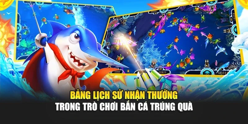 Bảng lịch sử nhận thưởng trong trò chơi bắn cá trúng quà