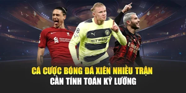 Cá Cược Bóng Đá Xiên Nhiều Trận Cần Tính Toán Kỹ Lưỡng