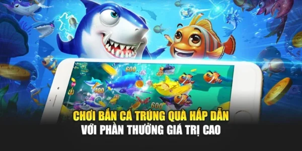 Chơi Bắn Cá Trúng Quà Hấp Dẫn Với Phần Thưởng Giá Trị Cao