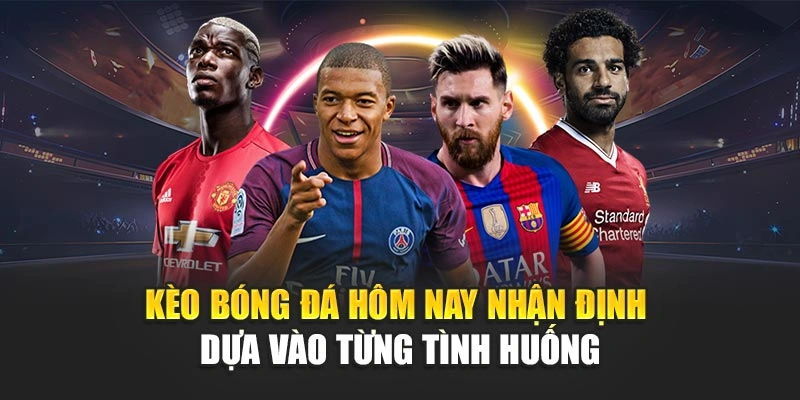 Kèo bóng đá hôm nay nhận định dựa vào từng tình huống