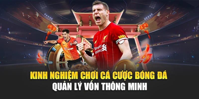 Kinh nghiệm chơi cá cược bóng đá quản lý vốn thông minh