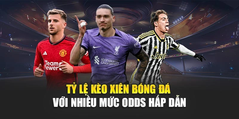 Tỷ lệ kèo xiên bóng đá với nhiều mức odds hấp dẫn